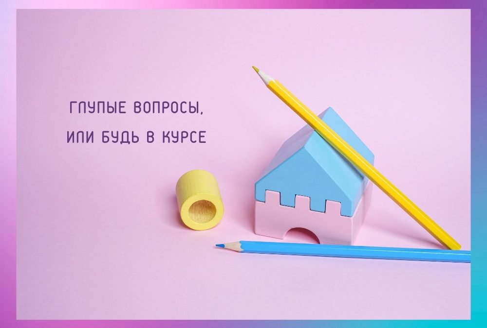 Глупые вопрос, или Будь в курсе